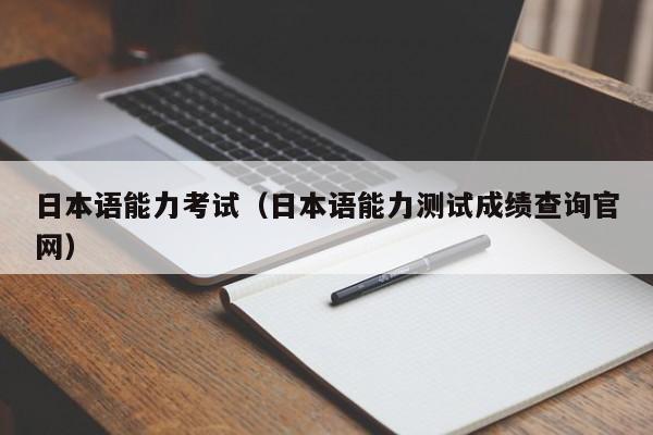 日本语能力考试（日本语能力测试成绩查询官网）
