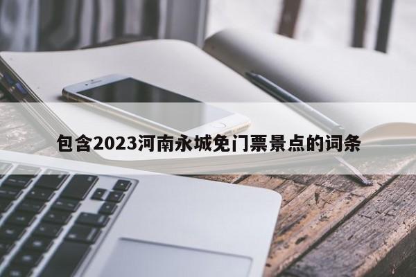 包含2023河南永城免门票景点的词条