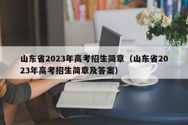 山东省2023年高考招生简章（山东省2023年高考招生简章及答案）