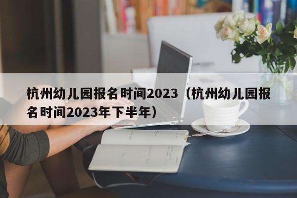 杭州幼儿园报名时间2023（杭州幼儿园报名时间2023年下半年）